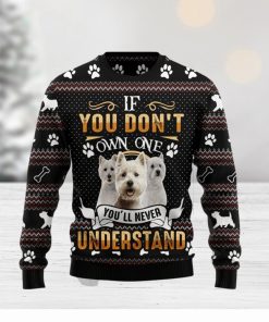 If You DonT Own One YouLl Never Understand West Highland White Terrier Ugly Christmas Sweater