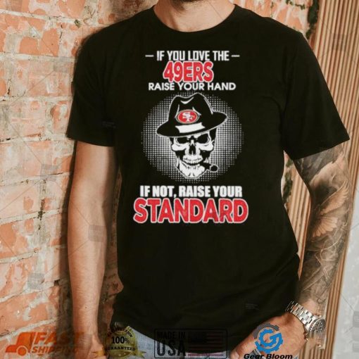If you love the San Francisco 49ers raise your hand if not raise your standard shirt