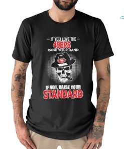 If you love the San Francisco 49ers raise your hand if not raise your standard shirt