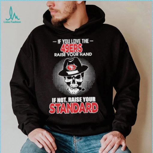 If you love the San Francisco 49ers raise your hand if not raise your standard shirt