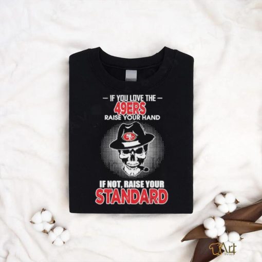 If you love the San Francisco 49ers raise your hand if not raise your standard shirt