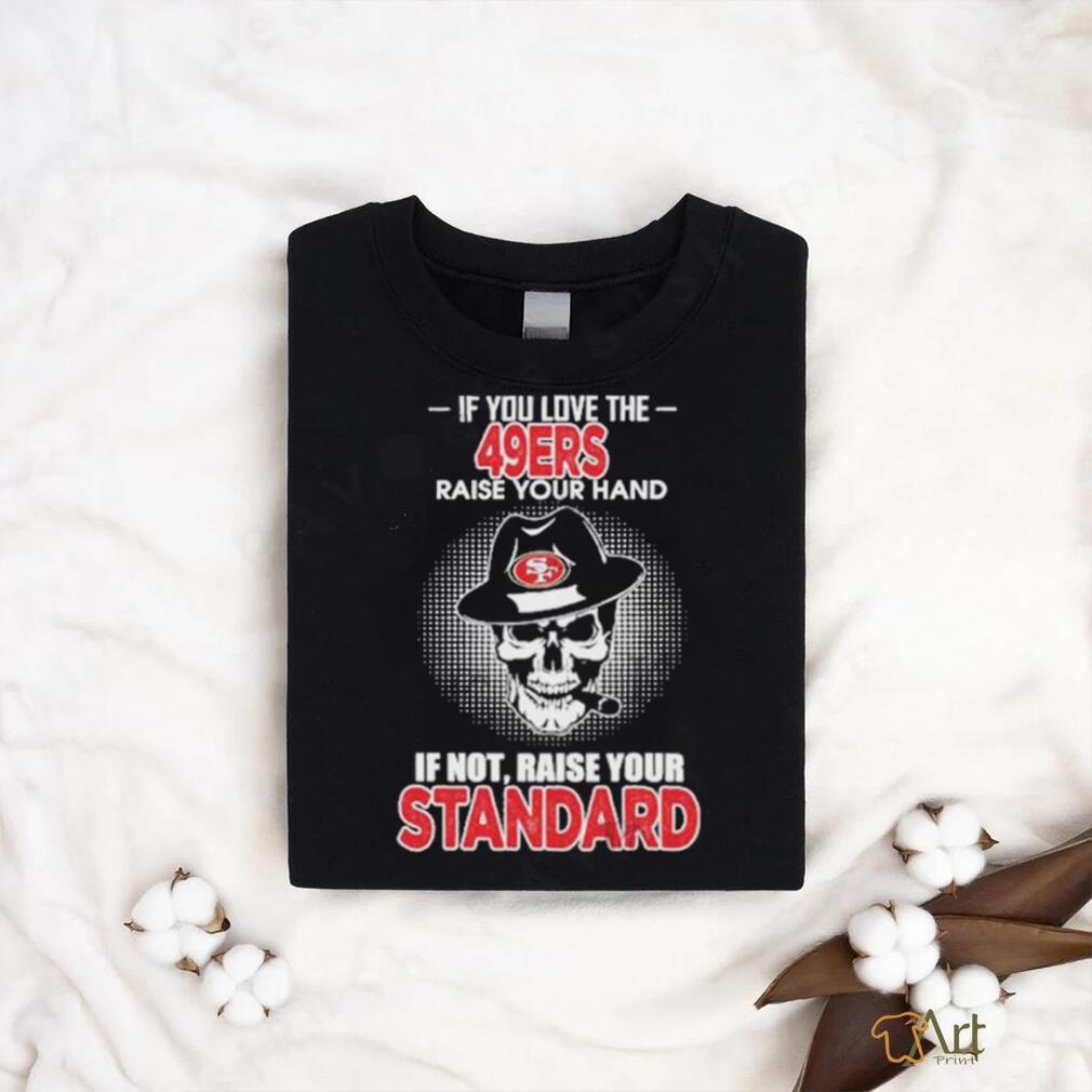 If you love the San Francisco 49ers raise your hand if not raise your standard shirt If you love the San Francisco 49ers raise your hand if not raise your standard shirt