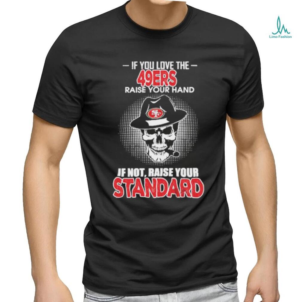 If you love the San Francisco 49ers raise your hand if not raise your standard shirt If you love the San Francisco 49ers raise your hand if not raise your standard shirt