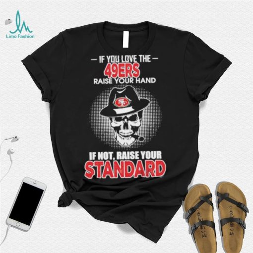 If you love the San Francisco 49ers raise your hand if not raise your standard shirt