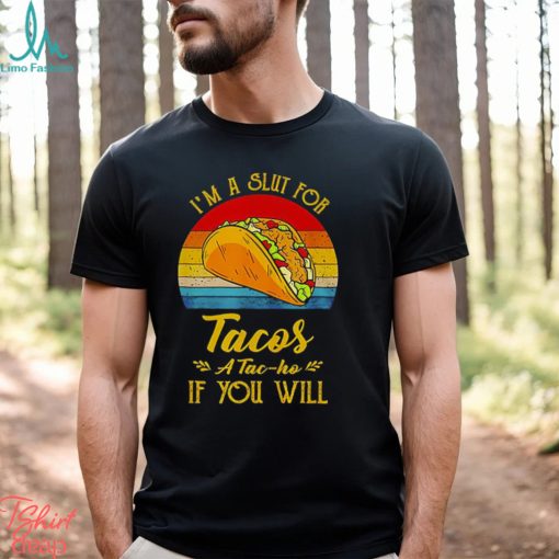 Im A Slut For Tacos A Tac Ho If You Will Funny Retro T Shirt