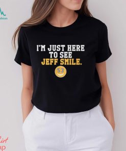 I'm Just Here To See Jeff Smile t shirt