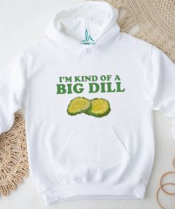 I’m Kind Of A Big Dill shirt