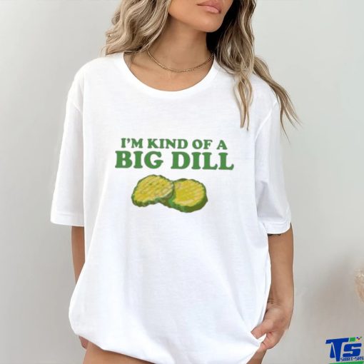 I’m Kind Of A Big Dill shirt