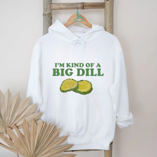 I’m Kind Of A Big Dill shirt