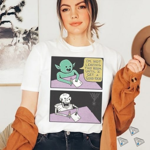 I’m Not Leaving This Room Until I Get A Good Idea shirt
