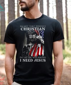 I'm Not That Perfect Christian I'm The One Who Knows I Need Jesus Shirt