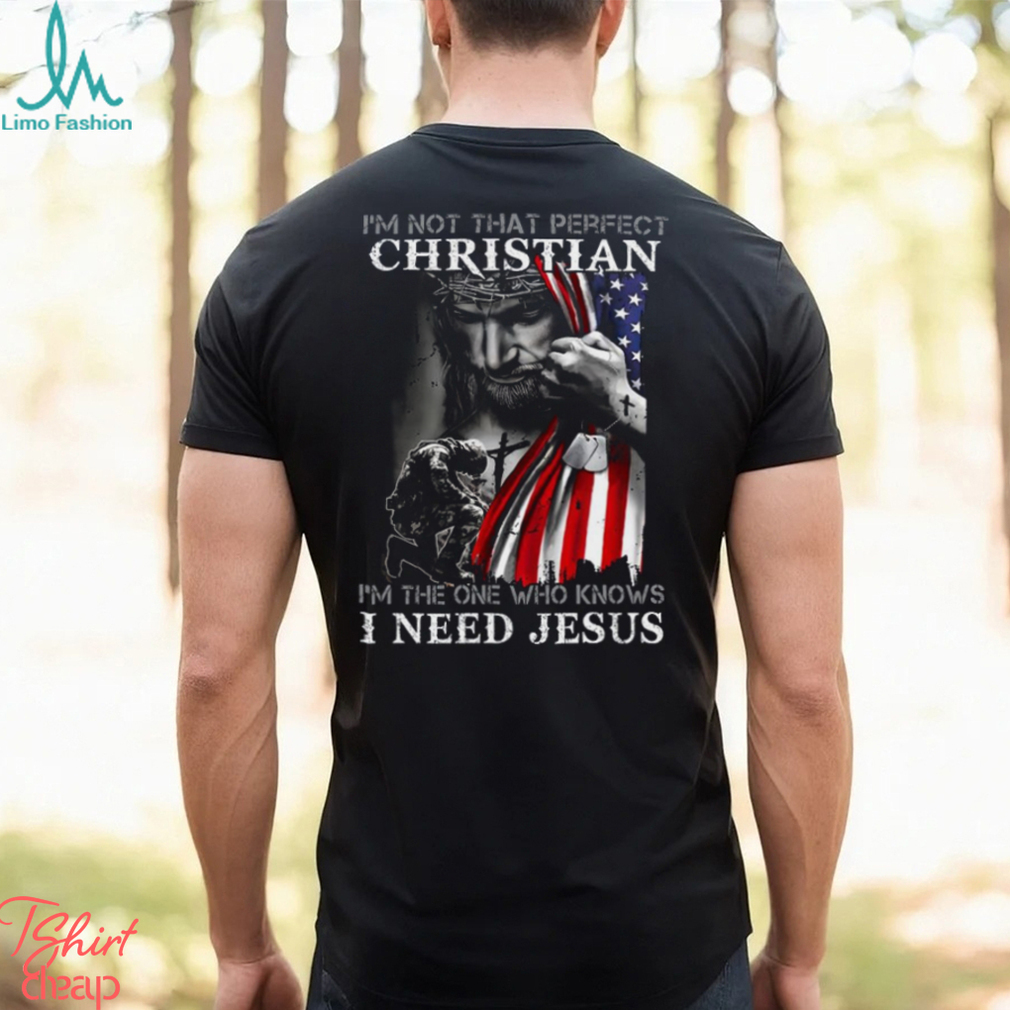 I'm Not That Perfect Christian I'm The One Who Knows I Need Jesus Shirt I'm Not That Perfect Christian I'm The One Who Knows I Need Jesus Shirt