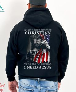 I'm Not That Perfect Christian I'm The One Who Knows I Need Jesus Shirt