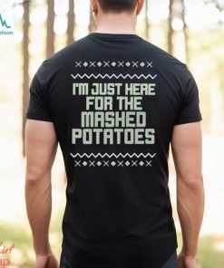 I’m just here for the mashed potatoes Christmas T shirt