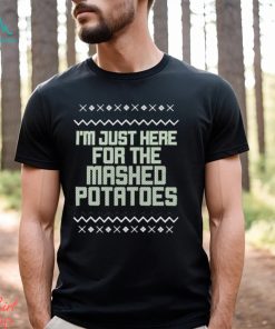 I’m just here for the mashed potatoes Christmas T shirt