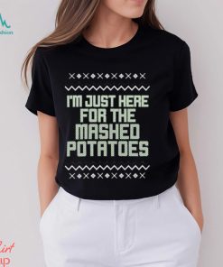 I’m just here for the mashed potatoes Christmas T shirt