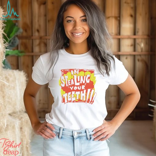 I’m stealing your teeth shirt