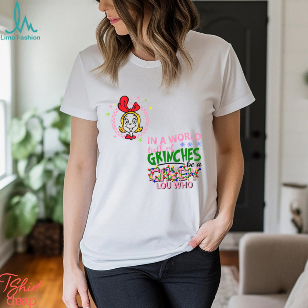 In A World Full of Grinches Be A Cindy Lou Who Shirt In A World Full of Grinches Be A Cindy Lou Who Shirt