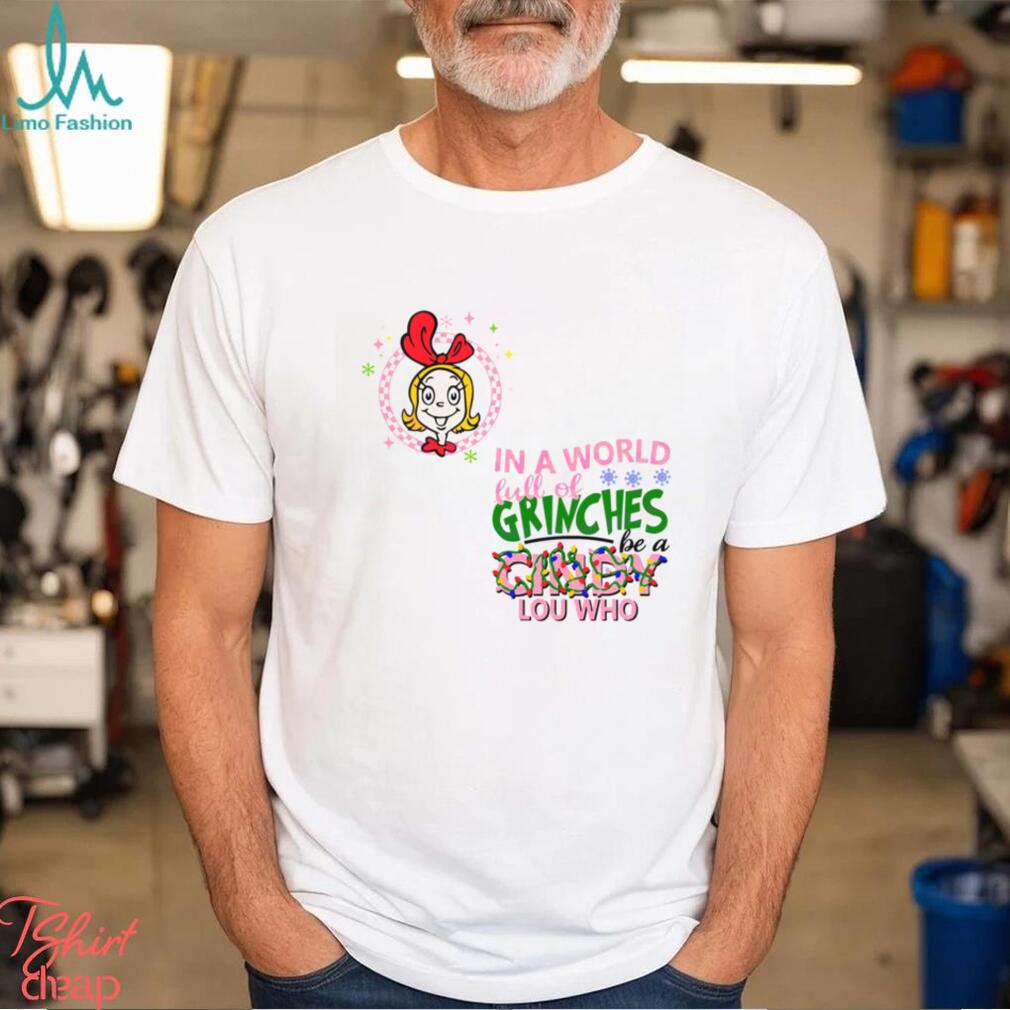 In A World Full of Grinches Be A Cindy Lou Who Shirt In A World Full of Grinches Be A Cindy Lou Who Shirt