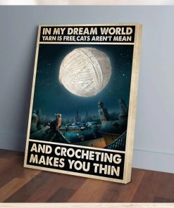 In My Dream World Yarn Is Free, Cat Aren't Mean And Crocheting Make You Thin Poster