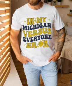 In My Michigan Versus Everyone Era Everybody World shirt