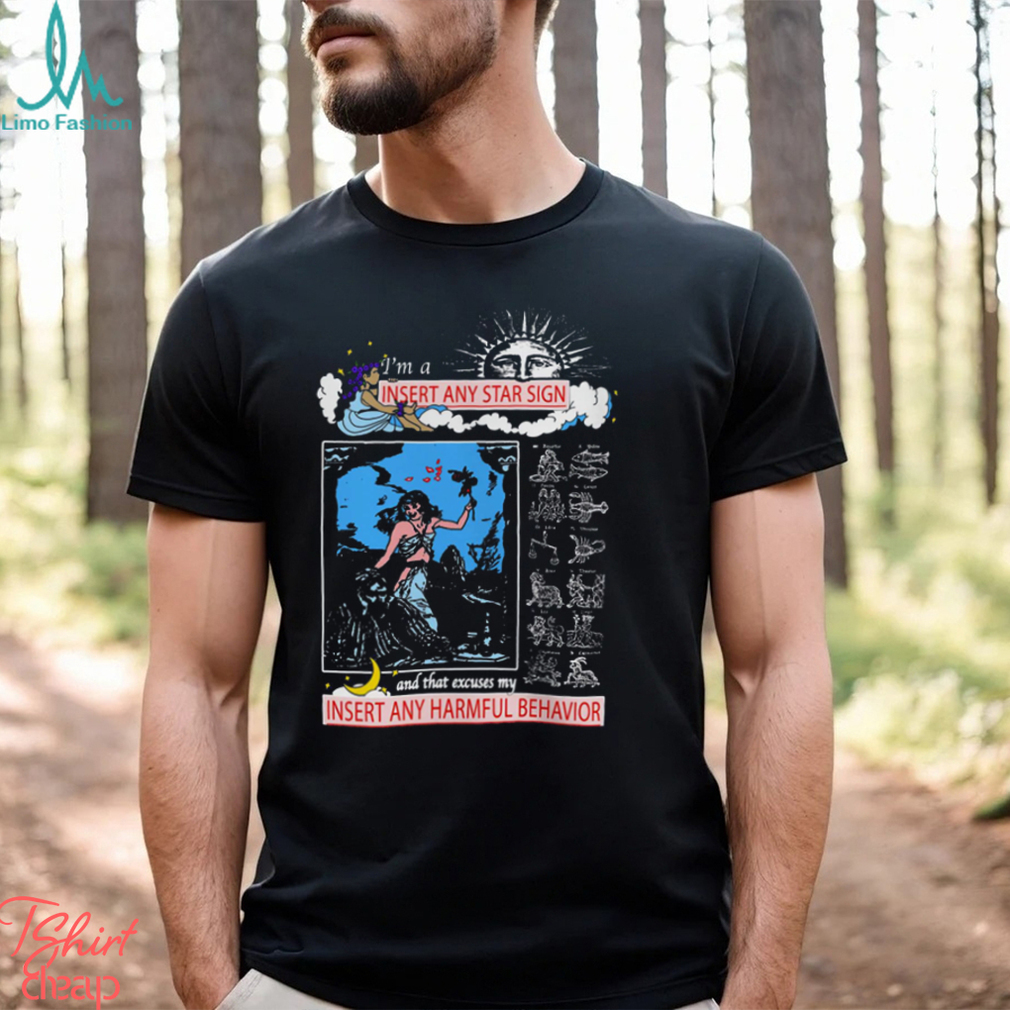 Insert Any Star Sign And That Excuses My Insert Any Harmful Behavior Shirt Insert Any Star Sign And That Excuses My Insert Any Harmful Behavior Shirt