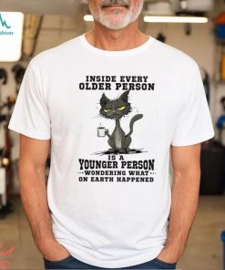 Inside every older person is a younger person wondering what.. Shirt