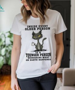 Inside every older person is a younger person wondering what.. Shirt