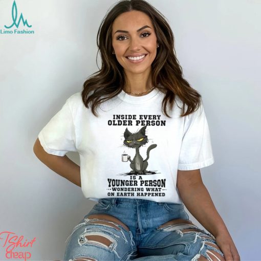 Inside every older person is a younger person wondering what.. Shirt