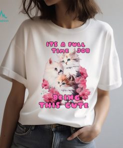 Its A Full Time Job Being This Cute Unisex T Shirt