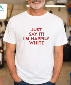 Just Say It I’m Happily White Shirt