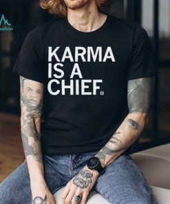 Karma Is A Chief Unisex T Shirt