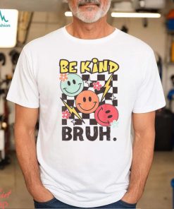 Kindness Be Kind Bruh T Shirt