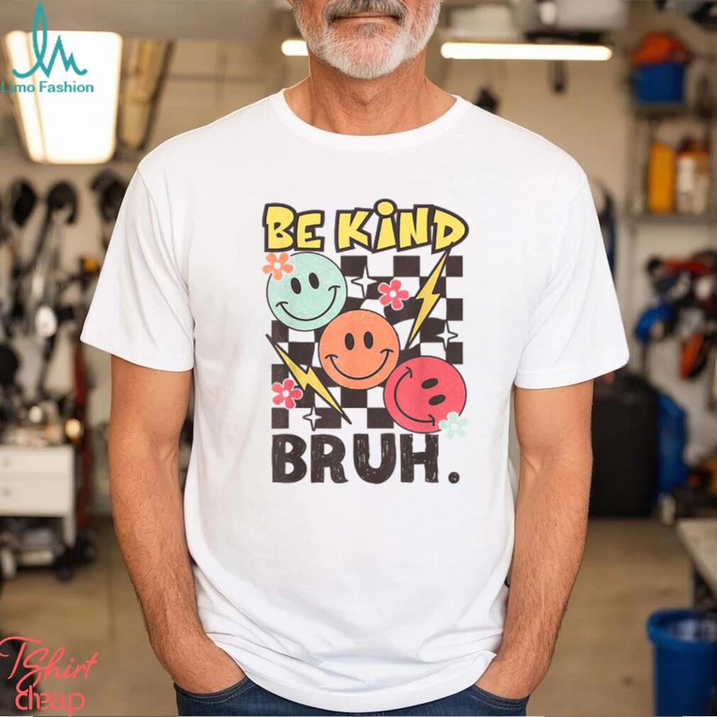 Kindness Be Kind Bruh T Shirt Kindness Be Kind Bruh T Shirt