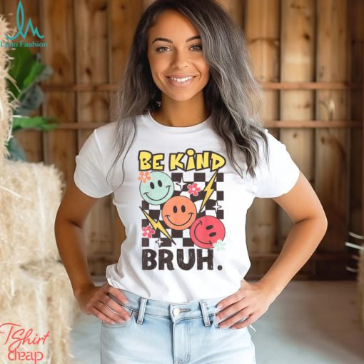 Kindness Be Kind Bruh T Shirt