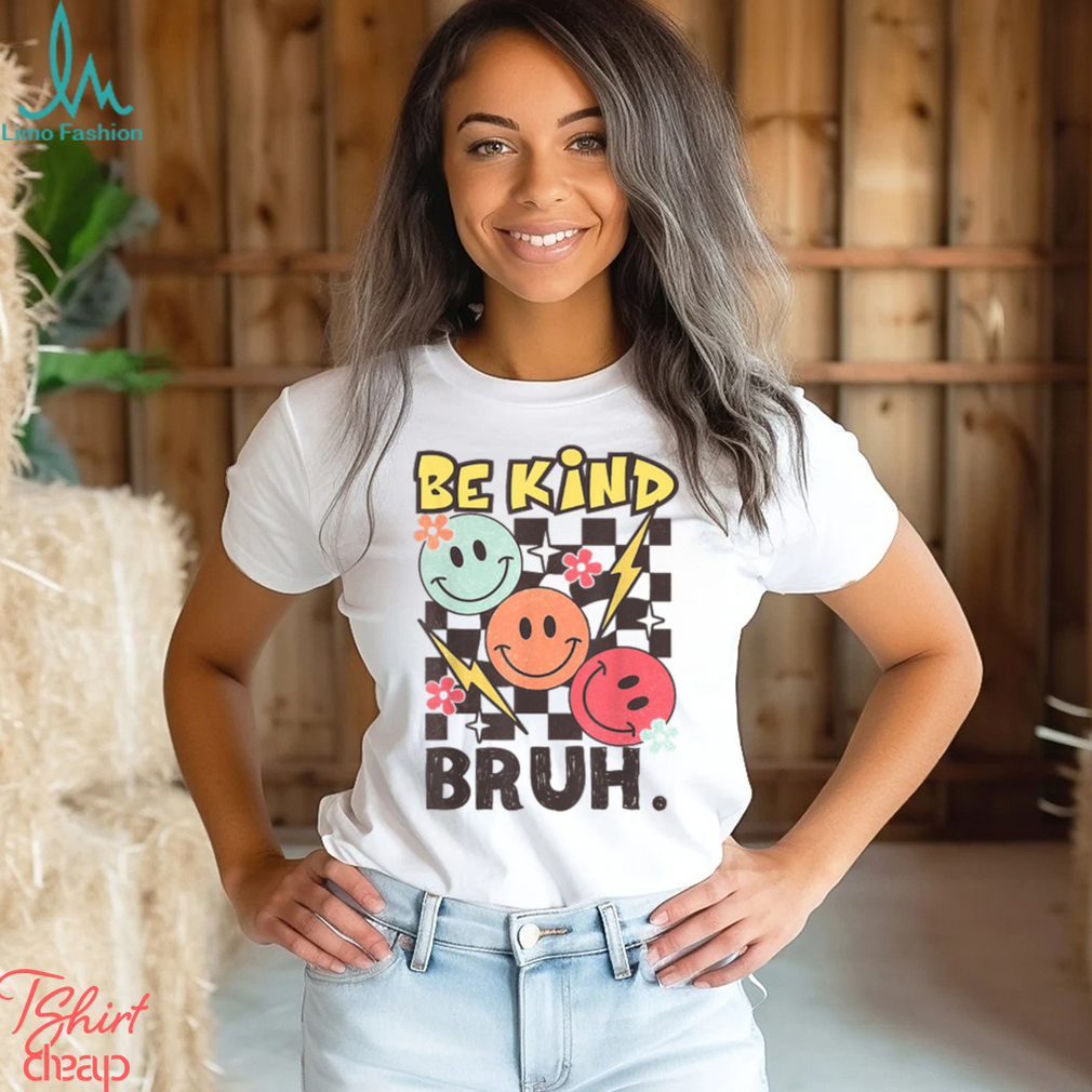 Kindness Be Kind Bruh T Shirt Kindness Be Kind Bruh T Shirt