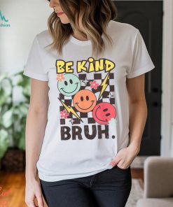 Kindness Be Kind Bruh T Shirt
