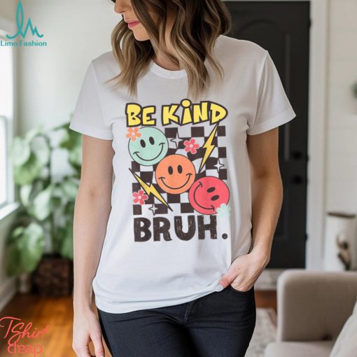 Kindness Be Kind Bruh T Shirt