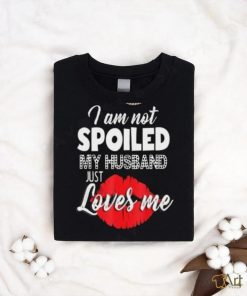Kiss I Am Not Spoiled My Husband Just Loves Me Shirt