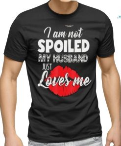 Kiss I Am Not Spoiled My Husband Just Loves Me Shirt