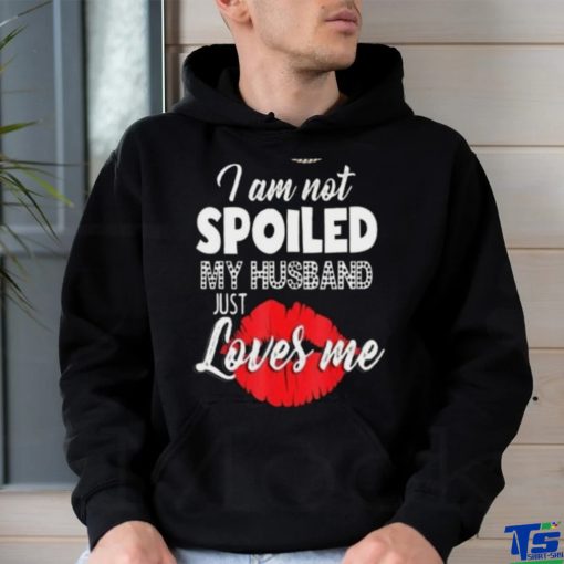 Kiss I Am Not Spoiled My Husband Just Loves Me Shirt