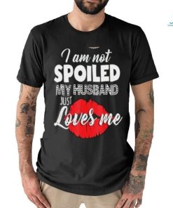 Kiss I Am Not Spoiled My Husband Just Loves Me Shirt