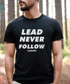 Lead Never Follow Leaders T Shirt Shirt