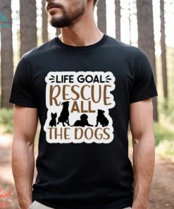 Life Goal Rescue All the Dogs Ladies T Shirt, hoodie, sweater, long sleeve and tank top Life Goal Rescue All the Dogs Ladies T Shirt