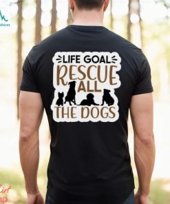 Life Goal Rescue All the Dogs Ladies T Shirt, hoodie, sweater, long sleeve and tank top Life Goal Rescue All the Dogs Ladies T Shirt