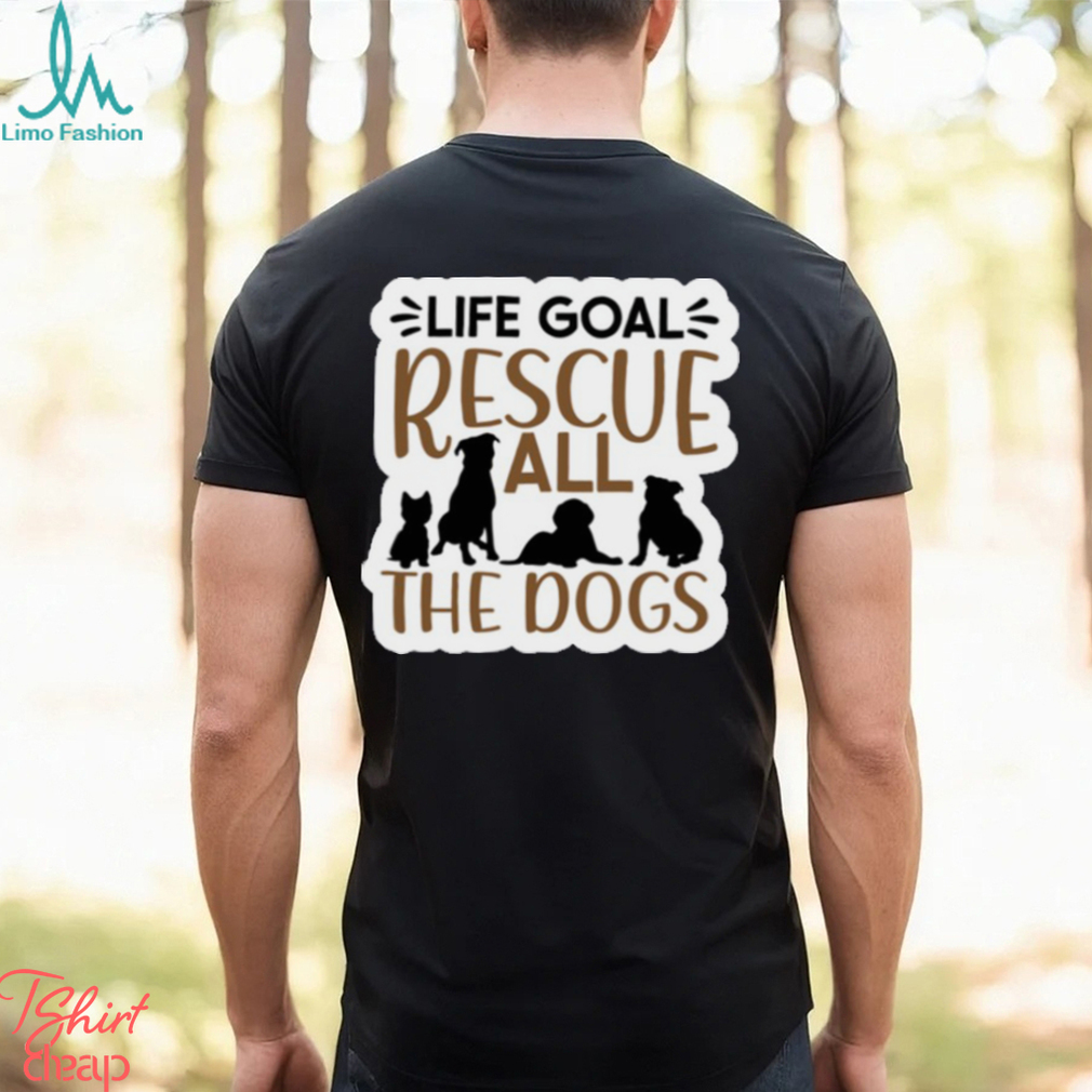 Life Goal Rescue All the Dogs Ladies T Shirt Life Goal Rescue All the Dogs Ladies T Shirt