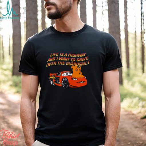 Life Is A Highway And I Want To Drive Over The Guardrails Shirt