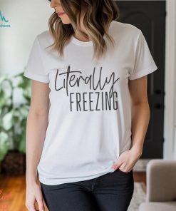 Literally Freezing Funny Winter Shirt