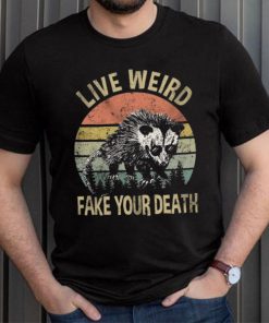 Live Weird Fake Your Own Death Shirt, hoodie, sweater, long sleeve and tank top Live Weird Fake Your Own Death Shirt