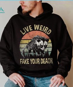 Live Weird Fake Your Own Death Shirt, hoodie, sweater, long sleeve and tank top Live Weird Fake Your Own Death Shirt